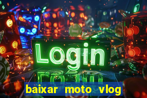 baixar moto vlog brasil dinheiro infinito